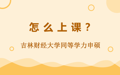 吉林財(cái)經(jīng)大學(xué)同等學(xué)力申碩是怎么上課的？