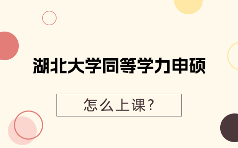 湖北大學同等學力申碩怎么上課？