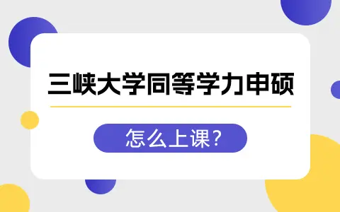 三峡大学同等学力申硕是怎么上课的？