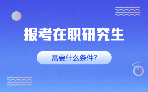 在職研究生報(bào)考需要什么條件？