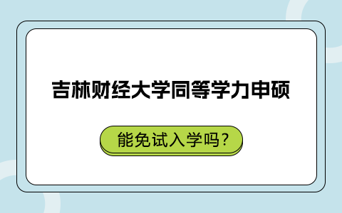 吉林財經(jīng)大學(xué)同等學(xué)力申碩能免試入學(xué)嗎？