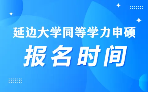 延边大学同等学力申硕报名时间是什么时候？