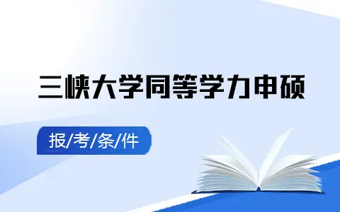 三峡大学同等学力申硕报考条件及要求