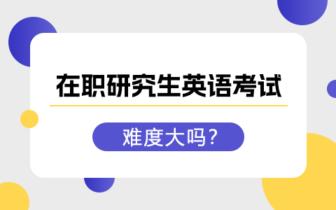 在職研究生英語考試難度大嗎？