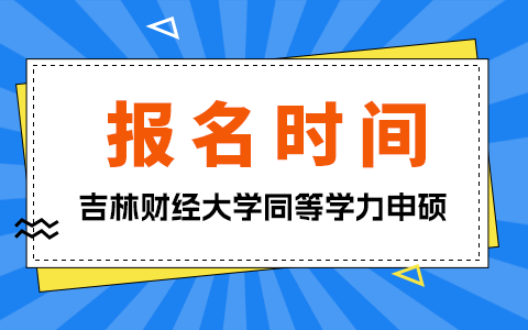 吉林財經(jīng)大學(xué)同等學(xué)力申碩報名時間