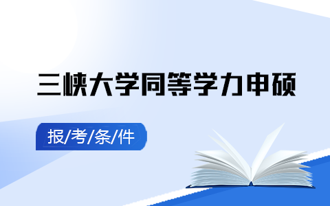 三峽大學(xué)同等學(xué)力申碩報考條件及要求