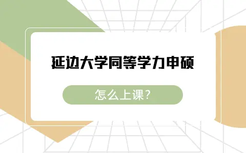 延边大学同等学力申硕是怎么上课的？