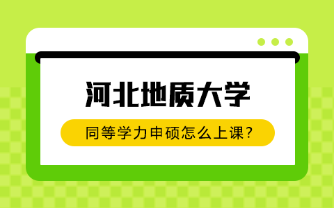 河北地質(zhì)大學(xué)同等學(xué)力申碩怎么上課？