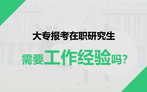 大專報(bào)考在職研究生需要工作經(jīng)驗(yàn)嗎？
