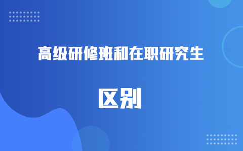 高級(jí)研修班和在職研究生的區(qū)別
