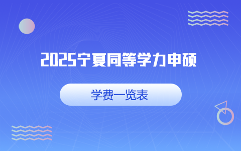 2025年寧夏同等學(xué)力申碩學(xué)費一覽表