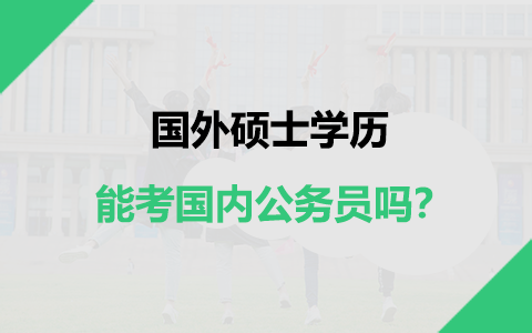 國外碩士學歷能考國內(nèi)公務(wù)員嗎？