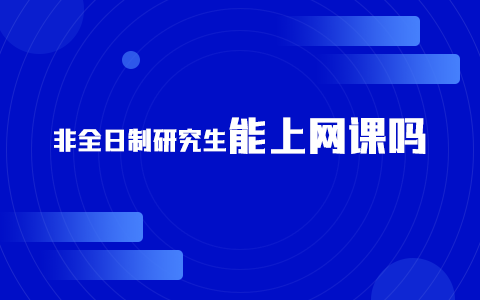 非全日制在職研究生能上網(wǎng)課嗎？