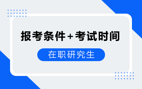在職研究生報考條件及考試時間