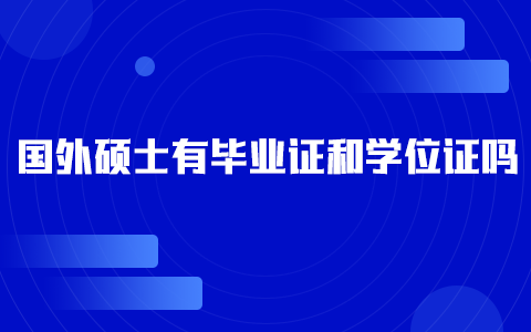 國(guó)外碩士有畢業(yè)證和學(xué)位證嗎？