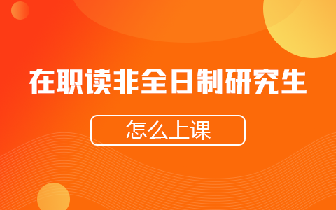 非全日制研究生在職讀怎么上課？