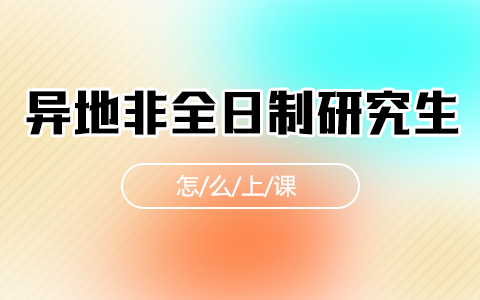 異地非全日制研究生怎么上課？