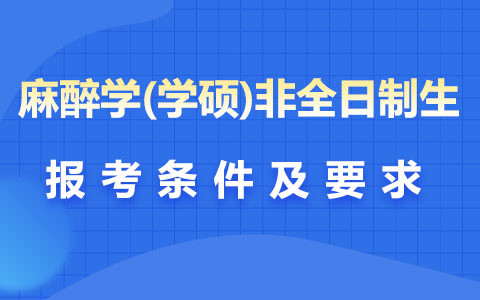 麻醉學(xué)(學(xué)碩)非全日制研究生報(bào)考條件及要求是什么？
