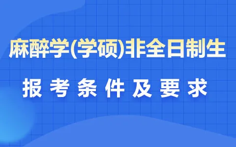 麻醉学(学硕)非全日制研究生报考条件及要求是什么？