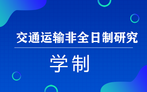 交通運(yùn)輸非全日制研究生學(xué)制是幾年呢？