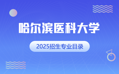 2025年哈爾濱醫(yī)科大學(xué)招生專業(yè)目錄