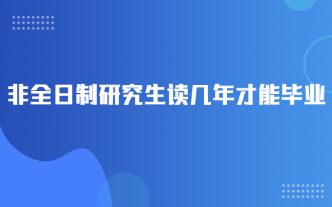 非全日制研究生讀幾年才能畢業(yè)？