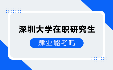 肄業(yè)能考深圳大學(xué)在職研究生嗎