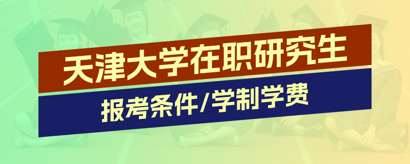 天津大學(xué)在職研究生報(bào)考條件及學(xué)制學(xué)費(fèi)