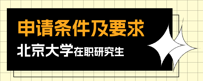 北京大學(xué)在職研究生申請條件及要求