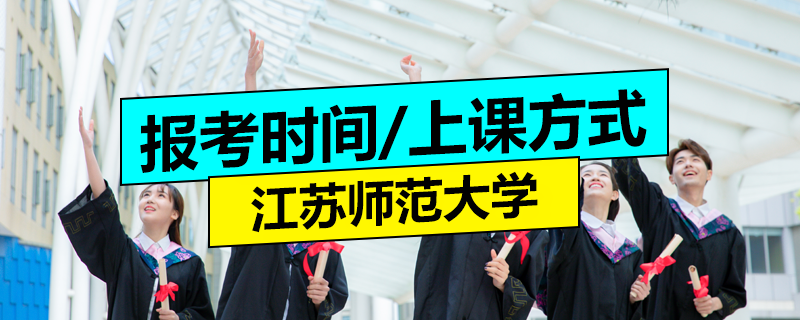 江苏师范大学在职研究生报考时间及上课方式 江苏师范大学在职研究生报考时间及上课方式