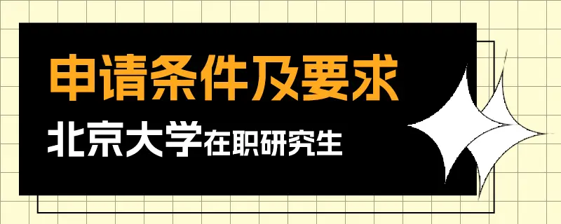 北京大学在职研究生申请条件及要求介绍