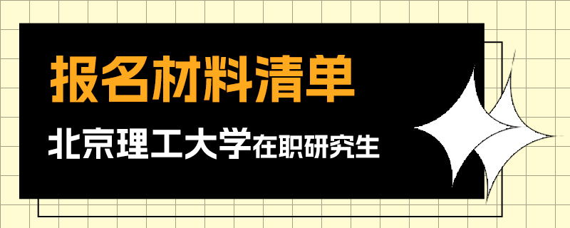 北京理工大學(xué)在職研究生報(bào)名材料清單 北京理工大學(xué)在職研究生報(bào)名材料清單