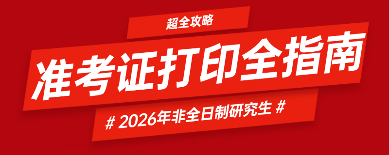 超全攻略！2026年非全日制研究生准考证打印全指南