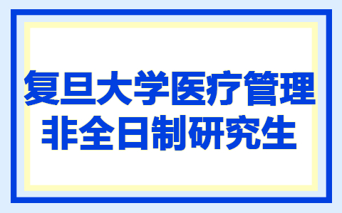 复旦大学医疗管理非全日制研究生报名时间及考试科目是什么？