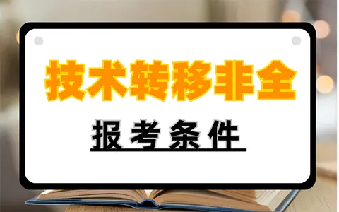 技术转移非全日制研究生报考条件及要求是什么？