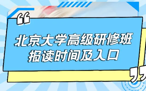 北京大学高级研修班报读时间及官网入口