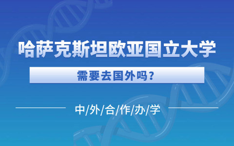 哈萨克斯坦欧亚国立大学与国内院校合办硕士项目需要去国外吗？