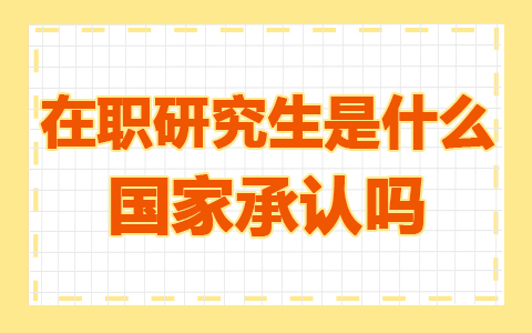 在职研究生是什么意思？国家承认吗？