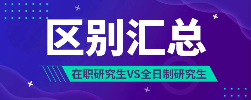一文搞清楚：在职研究生和全日制研究生的区别