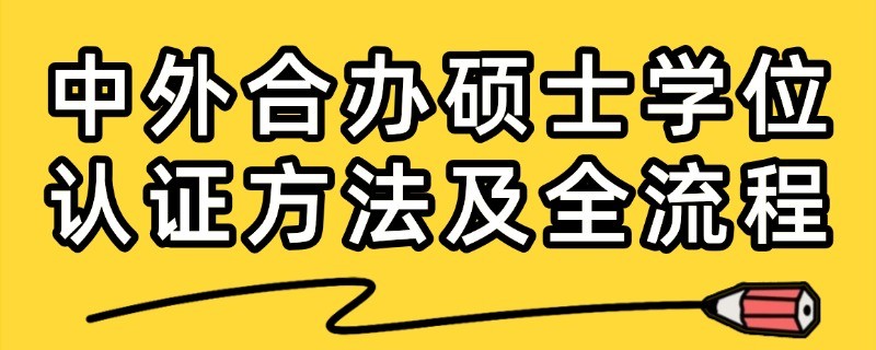 中外合作办学硕士学位信息认证方法及全流程介绍