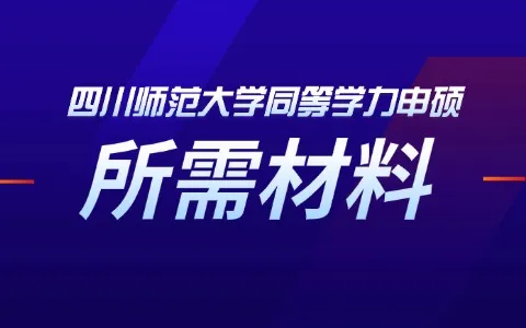 四川师范大学同等学力申硕需要准备什么材料？