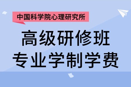 中国科学院心理研究所高级研修班专业学制学费一览表