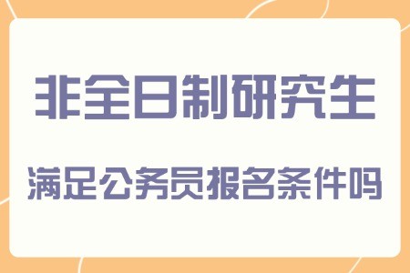 非全日制研究生满足公务员的报名条件吗？