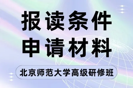 北京师范大学高级研修班报读条件及申请材料清单