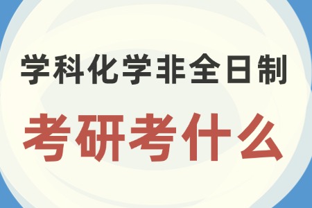学科教学（化学）非全日制研究生考研考什么？