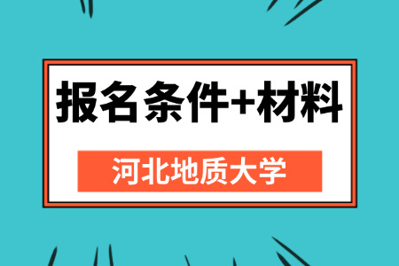 河北地质大学同等学力申硕报名条件有哪些？含报名材料清单