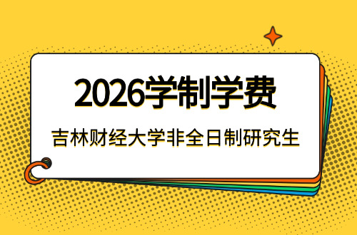 2026年吉林财经大学非全日制研究生学制与学费标准一览表