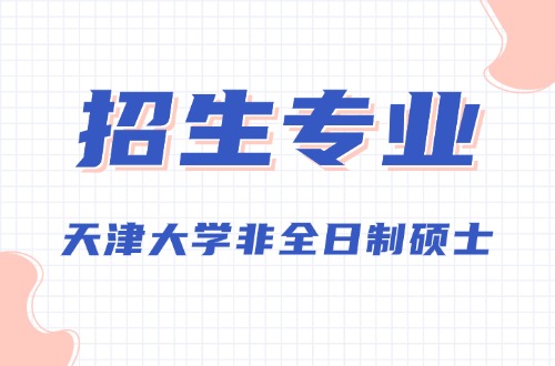 天津大学2026年非全日制硕士研究生招生专业及学制学费汇总表！