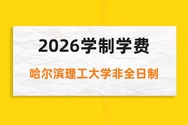 2026年哈尔滨理工大学非全日制研究生学制与学费标准一览表