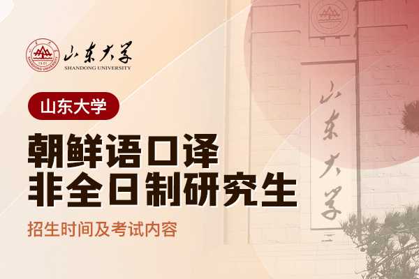 山东大学朝鲜语口译非全日制研究生招生时间及考试内容